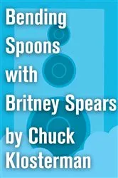 Book cover of Bending Spoons with Britney Spears by Chuck Klosterman