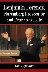 Book cover of Benjamin Ferencz, Nuremberg Prosecutor and Peace Advocate by Tom Hofmann