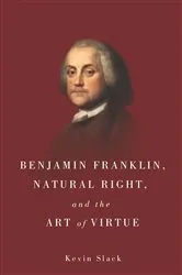 Book cover of Benjamin Franklin, Natural Right, and the Art of Virtue by Kevin Slack