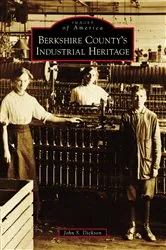 Book cover of Berkshire County's Industrial Heritage by John S. Dickson