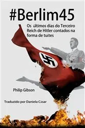 Book cover of #berlim45 - Os Últimos Dias Do Terceiro Reich De Hitler Contados Na Forma De Tuítes by Philip Gibson