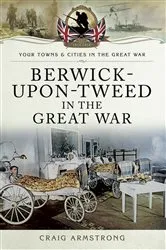 Book cover of Berwick-Upon-Tweed in the Great War by Craig Armstrong