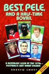Book cover of Best, Pele and a Half-Time Bovril: A Nostalgic Look at the 1970s - Football's Last Great Decade by Andrew Smart