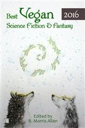 Book cover of Best Vegan Science Fiction & Fantasy 2016 by B. Morris Allen