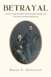 Book cover of Betrayal: General George McClellan, The Peninsula Campaign and The Death of General Philip Kearny by Brian  E. Dunleavy