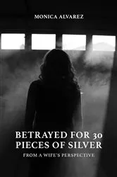 Book cover of Betrayed for 30 Pieces of Silver: From a Wife's Perspective by Monica Alvarez