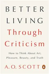 Book cover of Better Living Through Criticism by A. O. Scott