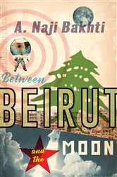 Book cover of Between Beirut and the Moon by A. Naji Bakhti