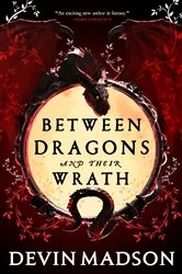 Book cover of Between Dragons and Their Wrath by Devin Madson