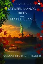 Book cover of Between Mango Trees and Maple Leaves by Saanvi Kishore Thakur