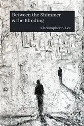 Book cover of Between the Shimmer & the Blinding by Lee, Christopher, S.