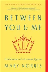 Book cover of Between You & Me: Confessions of a Comma Queen by Mary Norris