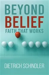 Book cover of Beyond Belief – Faith That Works by Dietrich Schindler