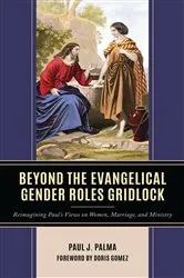 Book cover of Beyond the Evangelical Gender Roles Gridlock by Paul J. Palma