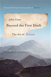 Book cover of Beyond the First Draft: The Art of Fiction by John Casey