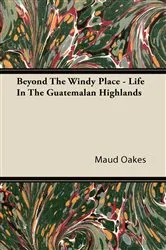 Book cover of Beyond The Windy Place - Life In The Guatemalan Highlands by Maud Oakes