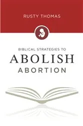Book cover of Biblical Strategies to Abolish Abortion by Rusty Thomas