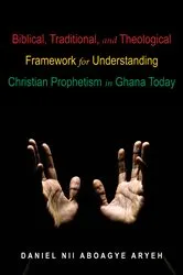 Book cover of Biblical, Traditional, and Theological Framework for Understanding Christian Prophetism in Ghana Today by Daniel Nii Aboagye Aryeh