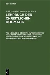Book cover of Biblische Dogmatik Alten und Neuen Testaments Oder kritische Darstellung der Religionslehre des Hebraismus, des Judenthums und Urchristenthums (3rd ed.) by Wilhelm Martin Leberecht Wette