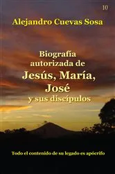 Book cover of Biografía Autorizada de Jesús, María, José y sus discípulos by Alejandro Cuevas-Sosa