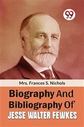 Book cover of Biography And Bibliography Of Jesse Walter Fewkes by Nichols, Frances S., Mrs.