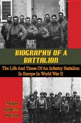 Book cover of Biography Of A Battalion: The Life And Times Of An Infantry Battalion In Europe In World War II by Unknown