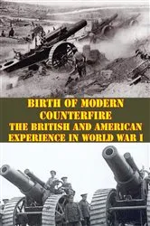 Book cover of Birth Of Modern Counterfire - The British And American Experience In World War I by Unknown