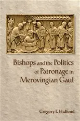 Book cover of Bishops and the Politics of Patronage in Merovingian Gaul by Gregory I. Halfond