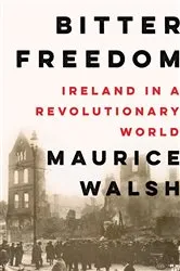 Book cover of Bitter Freedom: Ireland in a Revolutionary World by Maurice Walsh