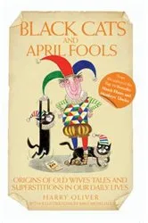 Book cover of Black Cats & April Fools - Origins of Old Wives Tales and Superstitions in Our Daily Lives by Harry Oliver