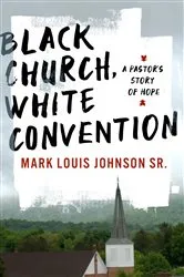 Book cover of Black Church, White Convention by Mark Louis Johnson