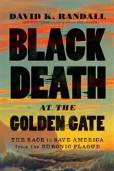 Book cover of Black Death at the Golden Gate: The Race to Save America from the Bubonic Plague by David K. Randall