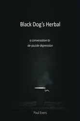 Book cover of Black Dog's Herbal - a conversation to de-puzzle depression by Paul Evers