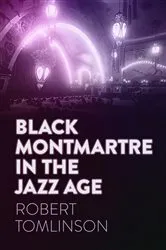 Book cover of Black Montmartre in the Jazz Age by Robert Tomlinson