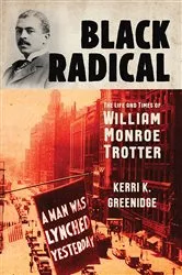Book cover of Black Radical: The Life and Times of William Monroe Trotter by Kerri K. Greenidge