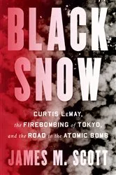 Book cover of Black Snow: Curtis LeMay, the Firebombing of Tokyo, and the Road to the Atomic Bomb by James M. Scott