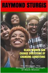 Book cover of Black Women Can Change Directions by Changing Conditions ( The Message, the Struggle and the Strength of Black Women ) by Raymond Sturgis