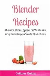 Book cover of Blender Recipes: 31 Juicing Blender Recipes For Weight Loss by Juliana Baldec