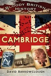 Book cover of Bloody British History: Cambridge by David Barrowclough
