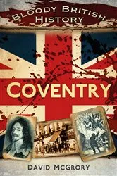 Book cover of Bloody British History: Coventry by David McGrory