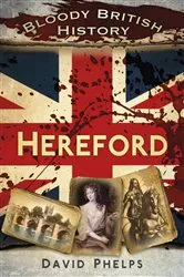 Book cover of Bloody British History: Hereford by David Phelps