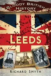 Book cover of Bloody British History: Leeds by Richard Smyth