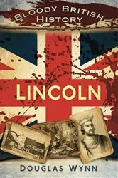Book cover of Bloody British History: Lincoln by Douglas Wynn