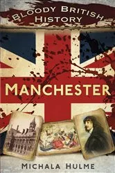 Book cover of Bloody British History: Manchester by Michala Hulme