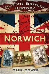 Book cover of Bloody British History: Norwich by Mark Mower