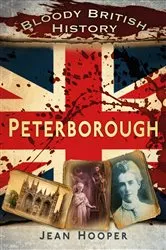 Book cover of Bloody British History: Peterborough by Jean A. Hooper