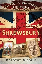 Book cover of Bloody British History: Shrewsbury by Dorothy Nicolle