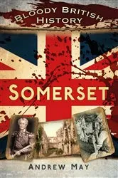 Book cover of Bloody British History: Somerset by Andrew May