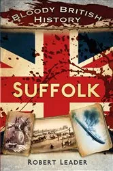 Book cover of Bloody British History: Suffolk by Robert Leader