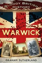 Book cover of Bloody British History: Warwick by Graham Sutherland